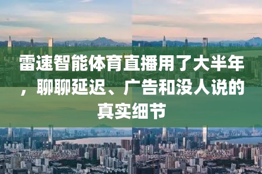 雷速智能体育直播用了大半年，聊聊延迟、广告和没人说的真实细节