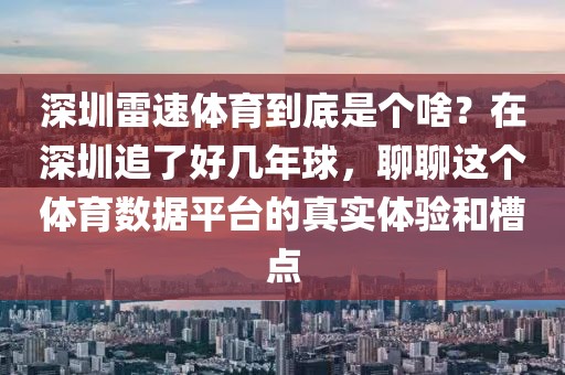 深圳雷速体育到底是个啥？在深圳追了好几年球，聊聊这个体育数据平台的真实体验和槽点