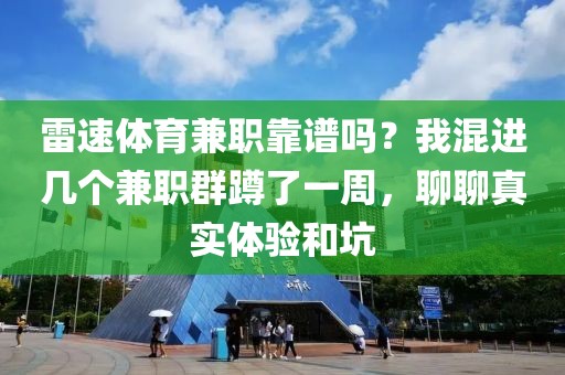 雷速体育兼职靠谱吗？我混进几个兼职群蹲了一周，聊聊真实体验和坑