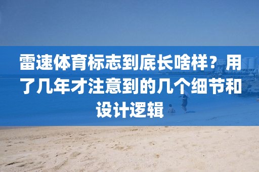雷速体育标志到底长啥样？用了几年才注意到的几个细节和设计逻辑