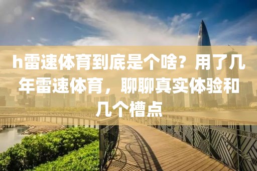 h雷速体育到底是个啥？用了几年雷速体育，聊聊真实体验和几个槽点