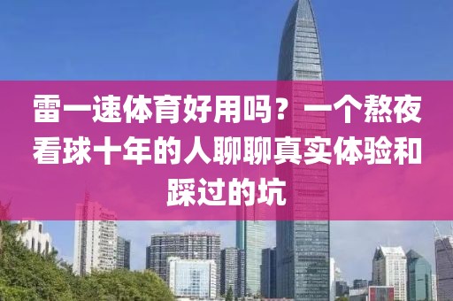 雷一速体育好用吗？一个熬夜看球十年的人聊聊真实体验和踩过的坑