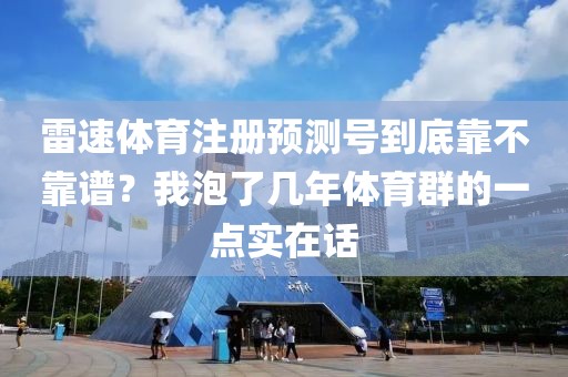 雷速体育注册预测号到底靠不靠谱？我泡了几年体育群的一点实在话