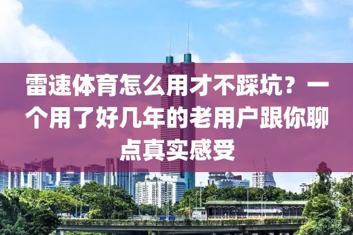 雷速体育怎么用才不踩坑？一个用了好几年的老用户跟你聊点真实感受