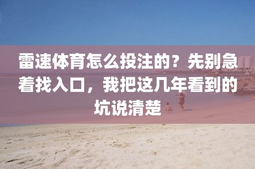 雷速体育怎么投注的？先别急着找入口，我把这几年看到的坑说清楚