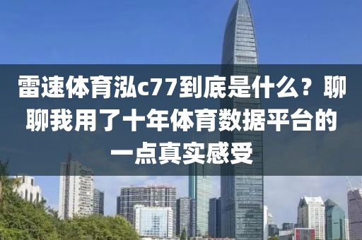 雷速体育泓c77到底是什么？聊聊我用了十年体育数据平台的一点真实感受