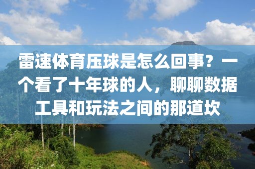 雷速体育压球是怎么回事？一个看了十年球的人，聊聊数据工具和玩法之间的那道坎