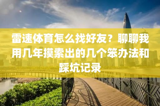雷速体育怎么找好友？聊聊我用几年摸索出的几个笨办法和踩坑记录