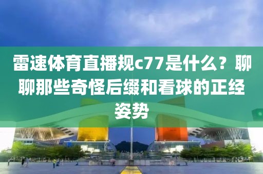 雷速体育直播规c77是什么？聊聊那些奇怪后缀和看球的正经姿势