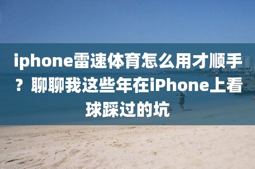 iphone雷速体育怎么用才顺手？聊聊我这些年在iPhone上看球踩过的坑
