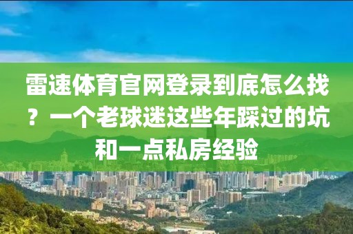 雷速体育官网登录到底怎么找?一个老球迷这些年踩过的坑和一点私房经验