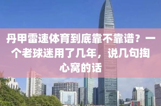 丹甲雷速体育到底靠不靠谱？一个老球迷用了几年，说几句掏心窝的话