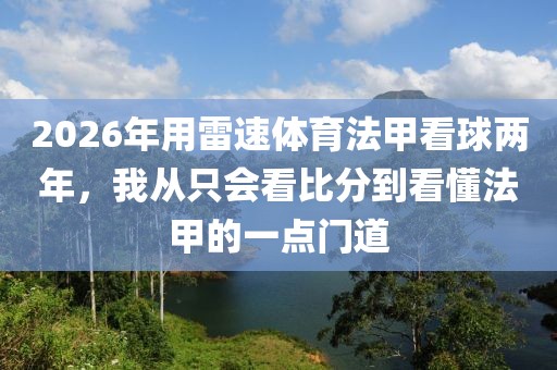 2026年用雷速体育法甲看球两年，我从只会看比分到看懂法甲的一点门道