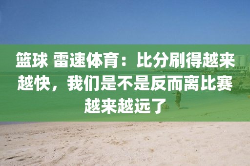 篮球 雷速体育：比分刷得越来越快，我们是不是反而离比赛越来越远了
