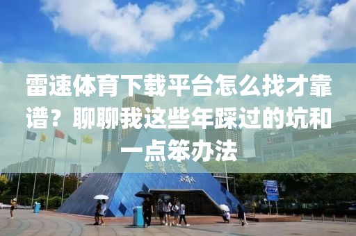 雷速体育下载平台怎么找才靠谱？聊聊我这些年踩过的坑和一点笨办法
