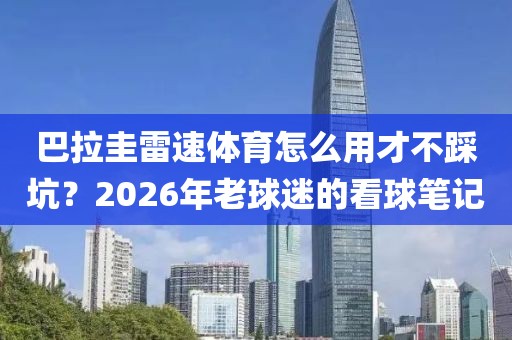 巴拉圭雷速体育怎么用才不踩坑？2026年老球迷的看球笔记