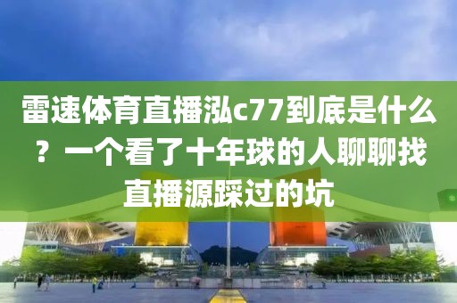 雷速体育直播泓c77到底是什么？一个看了十年球的人聊聊找直播源踩过的坑