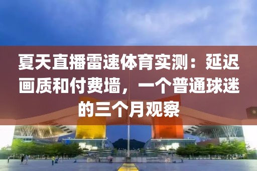 夏天直播雷速体育实测：延迟画质和付费墙，一个普通球迷的三个月观察