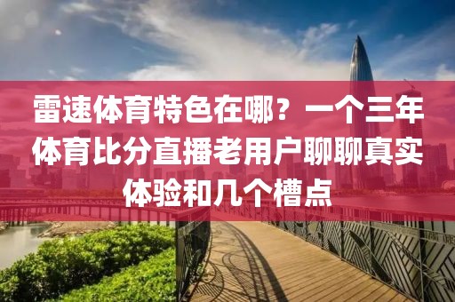 雷速体育特色在哪？一个三年体育比分直播老用户聊聊真实体验和几个槽点