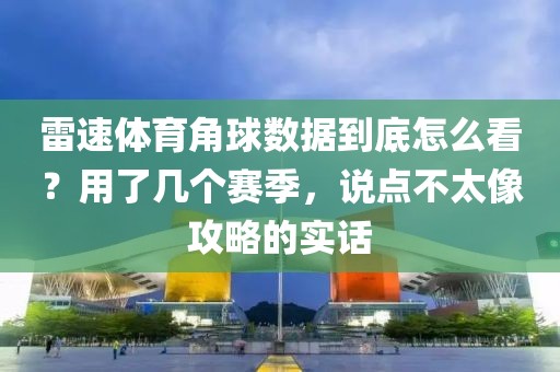 雷速体育角球数据到底怎么看？用了几个赛季，说点不太像攻略的实话