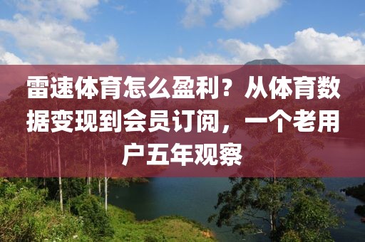 雷速体育怎么盈利？从体育数据变现到会员订阅，一个老用户五年观察