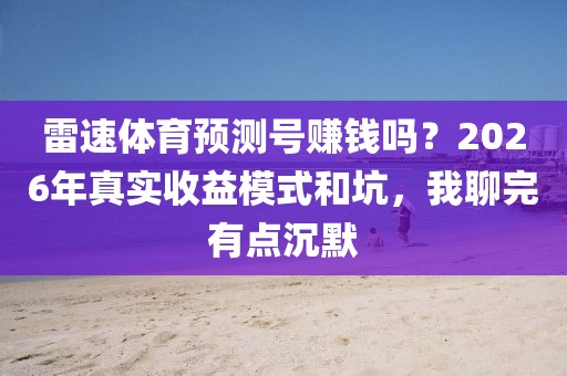 雷速体育预测号赚钱吗？2026年真实收益模式和坑，我聊完有点沉默