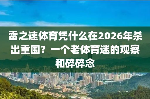 雷之速体育凭什么在2026年杀出重围?一个老体育迷的观察和碎碎念
