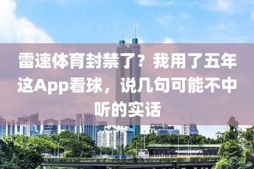 雷速体育封禁了？我用了五年这App看球，说几句可能不中听的实话