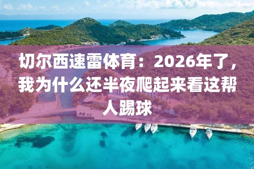 切尔西速雷体育：2026年了，我为什么还半夜爬起来看这帮人踢球