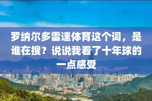 罗纳尔多雷速体育这个词，是谁在搜？说说我看了十年球的一点感受