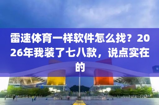 雷速体育一样软件怎么找？2026年我装了七八款，说点实在的