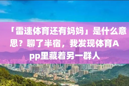 「雷速体育还有妈妈」是什么意思？聊了半宿，我发现体育App里藏着另一群人