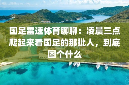 国足雷速体育聊聊：凌晨三点爬起来看国足的那批人，到底图个什么
