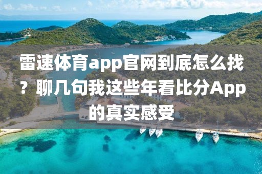 雷速体育app官网到底怎么找？聊几句我这些年看比分App的真实感受