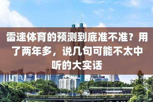 雷速体育的预测到底准不准？用了两年多，说几句可能不太中听的大实话