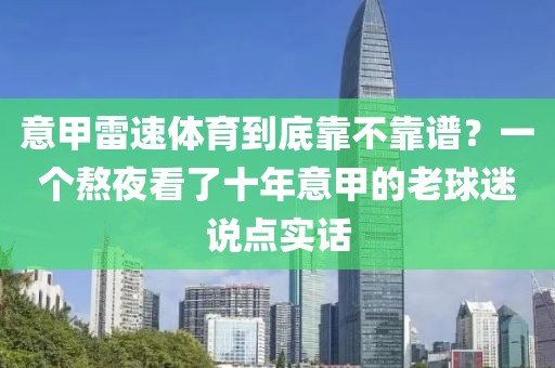 意甲雷速体育到底靠不靠谱？一个熬夜看了十年意甲的老球迷说点实话