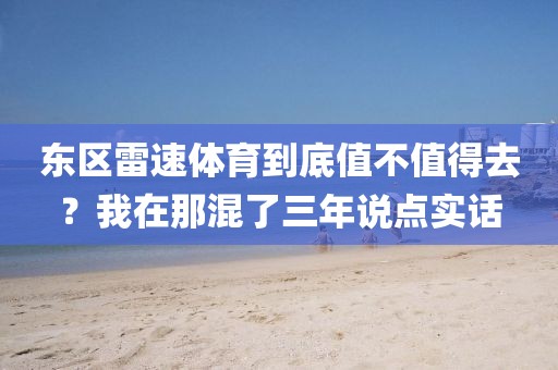 东区雷速体育到底值不值得去？我在那混了三年说点实话
