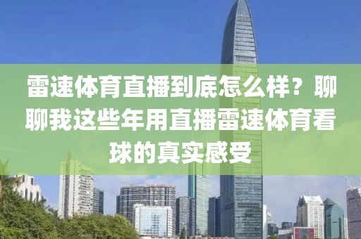 雷速体育直播到底怎么样？聊聊我这些年用直播雷速体育看球的真实感受