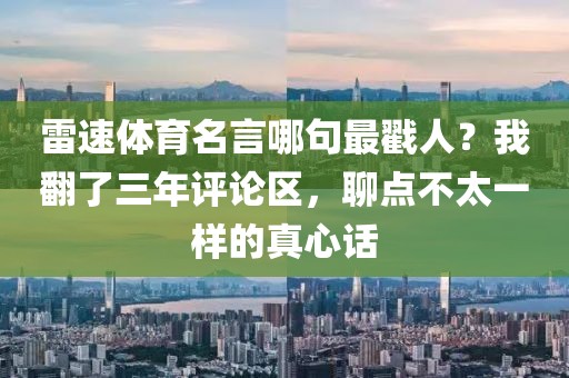 雷速体育名言哪句最戳人？我翻了三年评论区，聊点不太一样的真心话