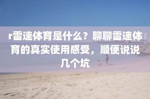 r雷速体育是什么？聊聊雷速体育的真实使用感受，顺便说说几个坑
