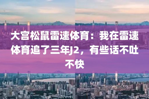 大宫松鼠雷速体育：我在雷速体育追了三年J2，有些话不吐不快