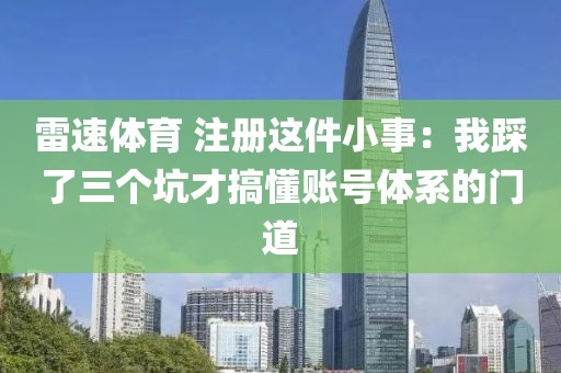 雷速体育 注册这件小事：我踩了三个坑才搞懂账号体系的门道