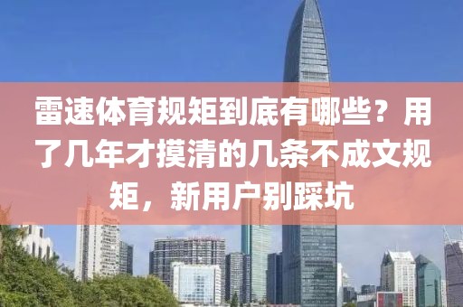 雷速体育规矩到底有哪些？用了几年才摸清的几条不成文规矩，新用户别踩坑