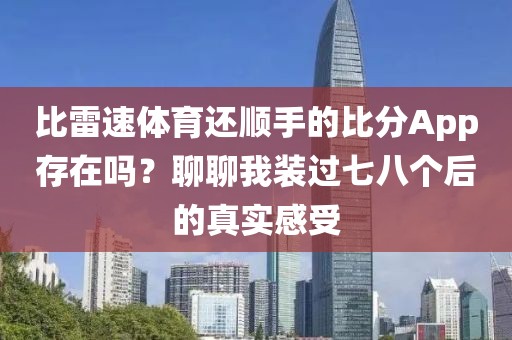 比雷速体育还顺手的比分App存在吗？聊聊我装过七八个后的真实感受