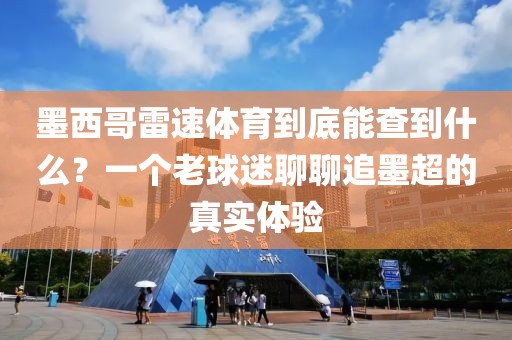 墨西哥雷速体育到底能查到什么?一个老球迷聊聊追墨超的真实体验