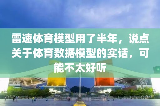 雷速体育模型用了半年，说点关于体育数据模型的实话，可能不太好听