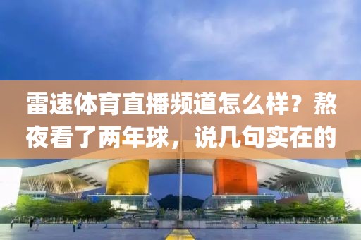 雷速体育直播频道怎么样？熬夜看了两年球，说几句实在的