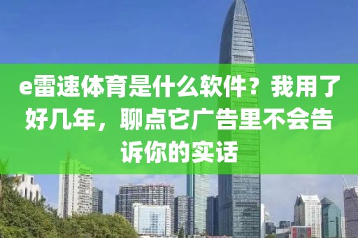 e雷速体育是什么软件？我用了好几年，聊点它广告里不会告诉你的实话