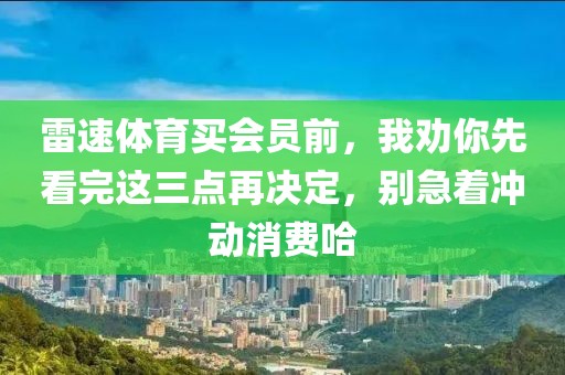 雷速体育买会员前，我劝你先看完这三点再决定，别急着冲动消费哈