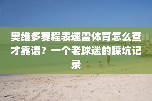 奥维多赛程表速雷体育怎么查才靠谱？一个老球迷的踩坑记录